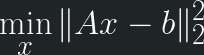 \displaystyle \min_x \|Ax-b\|_2^2 