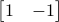  begin{bmatrix} 1 & -1 end{bmatrix} 